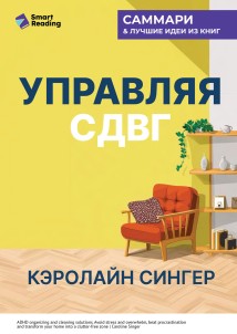 Управляя СДВГ. От уборки дома до порядка в жизни – без перегрузок, стресса и прокрастинации. Кэролайн Сингер. Саммари