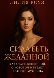 Сила быть желанной: как стать женщиной о которой мечтает каждый мужчина.