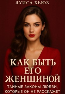 Как быть его женщиной. Тайные законы любви, которые он не расскажет