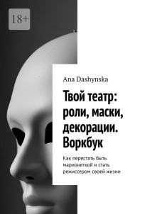 Твой театр: роли, маски, декорации. Воркбук. Как перестать быть марионеткой и стать режиссером своей жизни