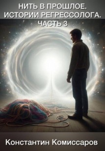 Нить в прошлое. Истории регрессолога. Часть 3