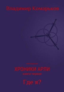 Хроники Арли. Книга 1. Где я? (Переиздание 2025)