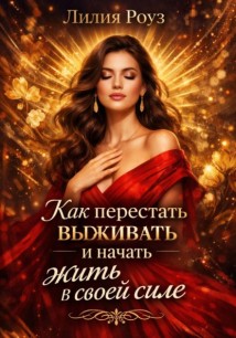 Как перестать выживать и начать жить в своей силе.