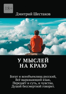 У мыслей на краю. Богат и всеобъемлющ русский, Всё выражающий язык, Передаёт и суть, и чувства, Душой бессмертной говорит