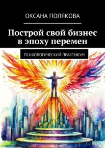 Построй свой бизнес в эпоху перемен. Психологический практикум
