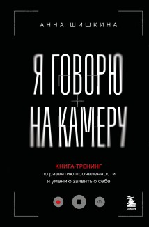 Я говорю на камеру. Книга-тренинг по развитию проявленности и умению заявить о себе