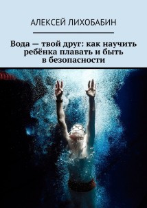 Вода – твой друг: как научить ребёнка плавать и быть в безопасности