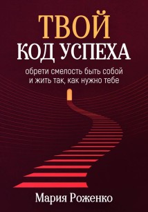Твой код успеха: обрети смелость быть собой и жить так, как нужно тебе