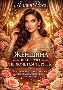 Женщина, которую не хочется терять: как обрести самоценность, любовь и гармоничные отношения.
