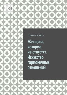 Женщина, которую не отпустят. Искусство гармоничных отношений