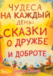 Чудеса на каждый день: сказки о дружбе и доброте