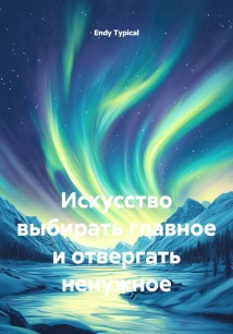 Искусство выбирать главное и отвергать ненужное