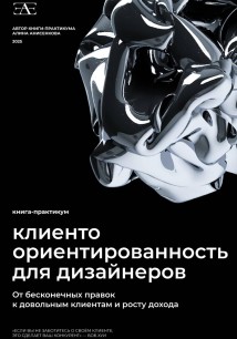Книга-практикум по клиентоориентированности для дизайнеров: От бесконечных правок к довольным клиентам и росту дохода