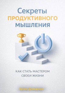 Секреты продуктивного мышления: Как стать мастером своей жизни