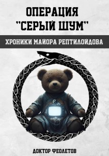 Операция «Серый шум». Хроники майора Рептилоидова