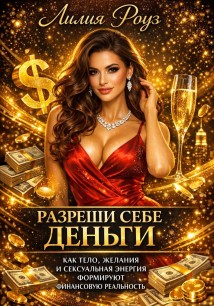 Разреши себе деньги: как тело, желания и сексуальная энергия формируют финансовую реальность