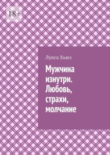 Мужчина изнутри. Любовь, страхи, молчание