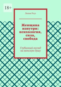Женщина изнутри: психология, сила, свобода. Глубинный взгляд на женскую душу