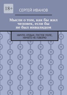 Мысли о том, как бы жил человек, если бы не был инвалидом. Ничто, отдых, пустое поле, ничего не говорю
