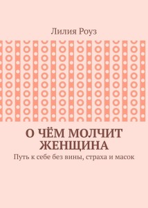 О чём молчит женщина. Путь к себе без вины, страха и масок