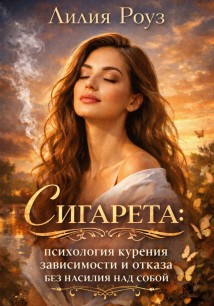 Сигарета: психология курения, зависимости и отказа без насилия над собой