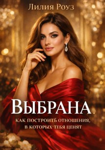 Выбрана: как построить отношения, в которых тебя ценят