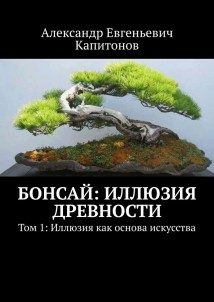 Бонсай: иллюзия древности. Том 1: Иллюзия как основа искусства