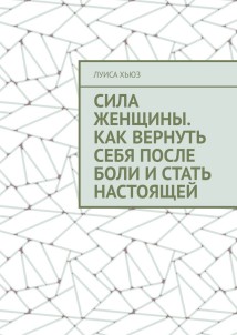 Сила женщины. Как вернуть себя после боли и стать настоящей