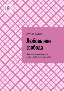 Любовь или свобода. Как перестать бояться быть собой в отношениях