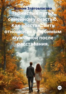 Тернистый путь к семейному счастью. Как восстановить отношения с любимым мужчиной после расставания.