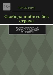 Свобода любить без страха. Психология женской ценности и здоровых отношений