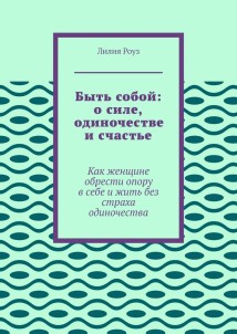 Быть собой: о силе, одиночестве и счастье. Как женщине обрести опору в себе и жить без страха одиночества