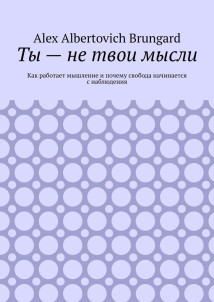 Ты – не твои мысли. Как работает мышление и почему свобода начинается с наблюдения