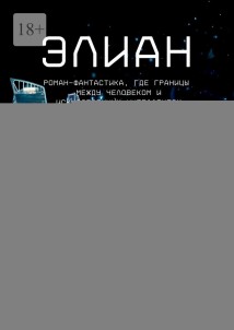 Элиан. Роман-фантастика, где границы между человеком и искусственным интеллектом стираются в пугающей гармонии.