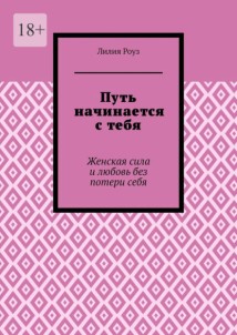 Путь начинается с тебя. Женская сила и любовь без потери себя