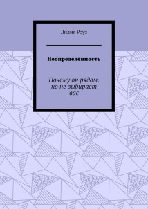 Неопределённость. Почему он рядом, но не выбирает вас
