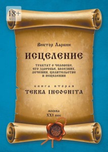 Исцеление. Трактат о человеке, его здоровье, болезнях, лечении, целительстве и исцелении. Книга вторая. Terra Incognita