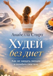 Худей без диет. Как не заедать эмоции и полюбить свое тело