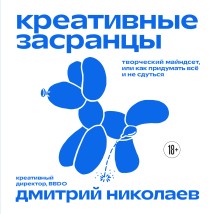 Креативные засранцы. Творческий майндсет, или Как придумать всё и не сдуться