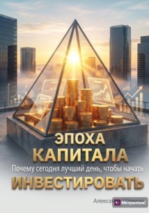 Эпоха капитала. Почему сегодня лучший день, чтобы начать инвестировать