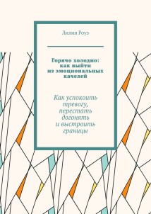 Горячо холодно: как выйти из эмоциональных качелей. Как успокоить тревогу, перестать догонять и выстроить границы
