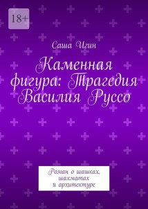 Каменная фигура: Трагедия Василия Руссо. Роман о шашках, шахматах и архитектуре