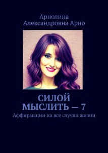 Силой мыслить – 7. Аффирмации на все случаи жизни