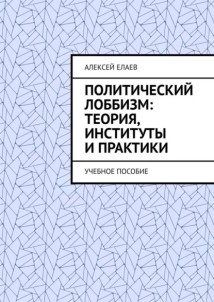 Политический лоббизм: теория, институты и практики. Учебное пособие