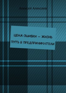 Цена ошибки – жизнь. Путь в предприниматели