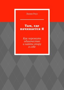 Там, где начинается Я. Как пережить одиночество и найти опору в себе