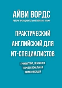 Практический английский для ИТ-специалистов. Грамматика, лексика и профессиональная коммуникация