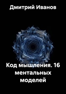 Код мышления. 16 ментальных моделей