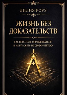 Жизнь без доказательств: как перестать оправдываться и начать жить по своему чертежу