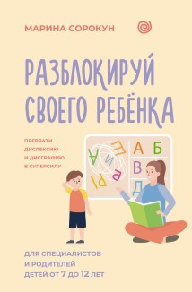 Разблокируй своего ребенка. Как превратить дислексию и дисграфию из проблемы в суперсилу. Для специалистов и родителей детей 7–12 лет